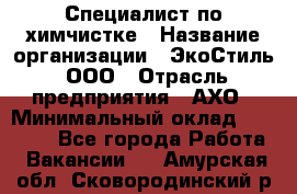 Специалист по химчистке › Название организации ­ ЭкоСтиль, ООО › Отрасль предприятия ­ АХО › Минимальный оклад ­ 30 000 - Все города Работа » Вакансии   . Амурская обл.,Сковородинский р-н